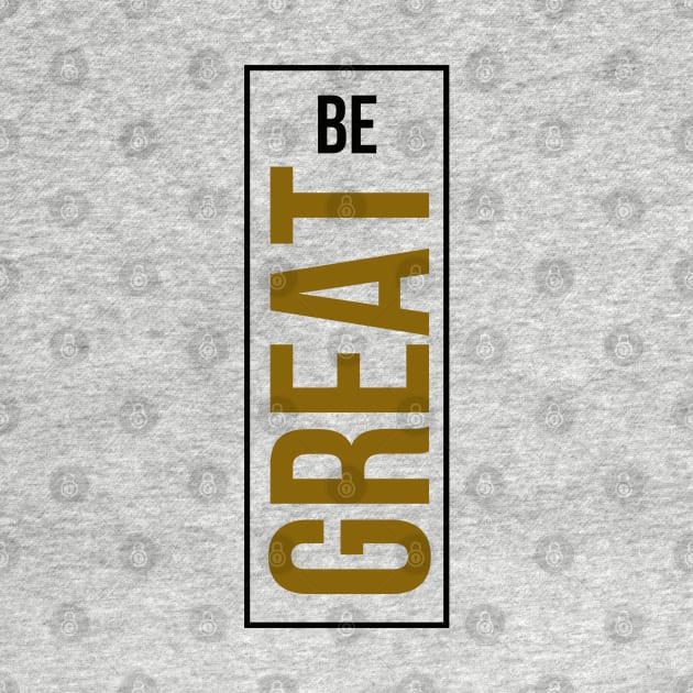 Be Great by Dreist Shirts